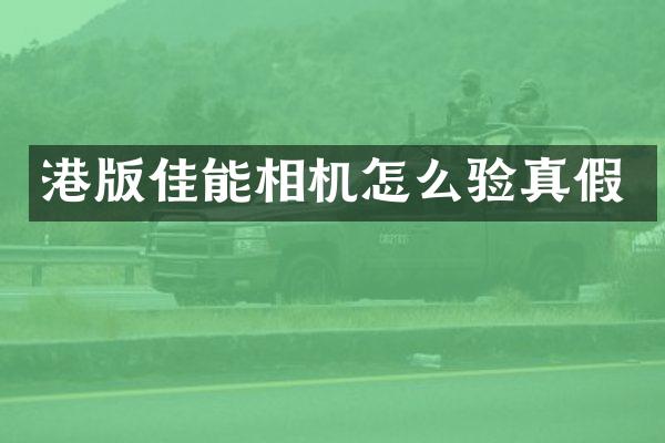 港版佳能相机怎么验真假