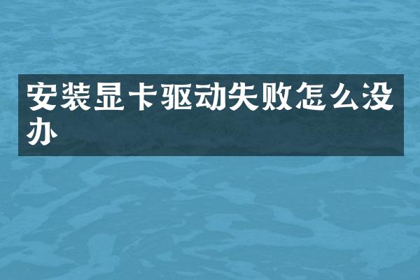 安装显卡驱动失败怎么没办
