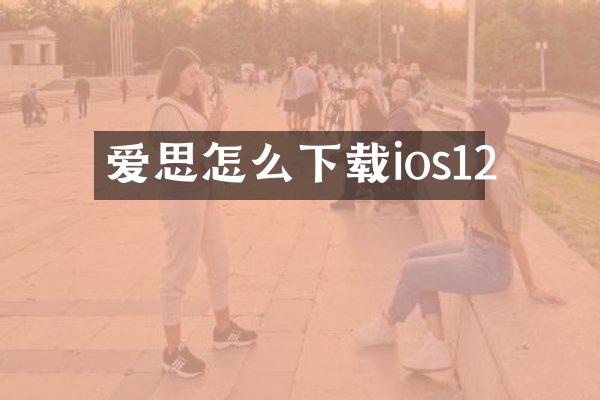 爱思怎么下载ios12