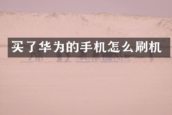 买了华为的手机怎么刷机