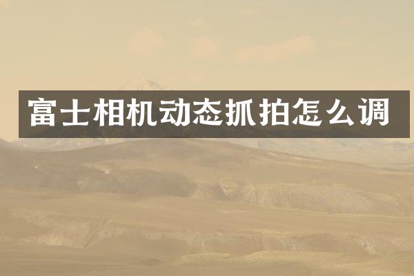 富士相机动态抓拍怎么调