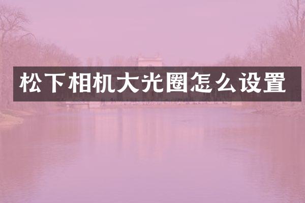 松下相机大光圈怎么设置