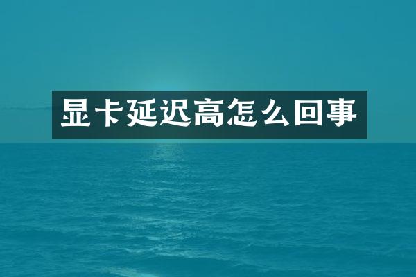 显卡延迟高怎么回事