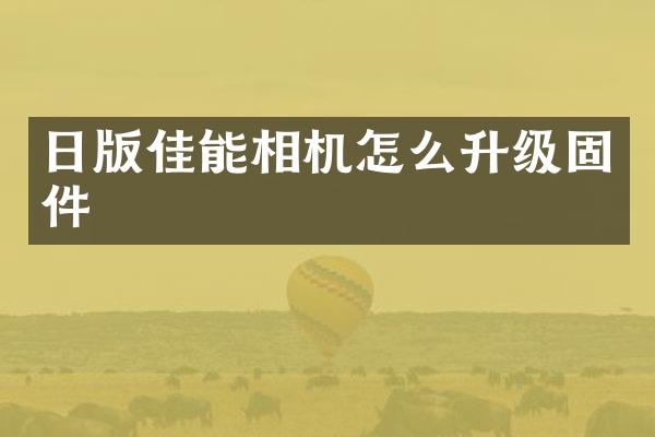 日版佳能相机怎么升级固件