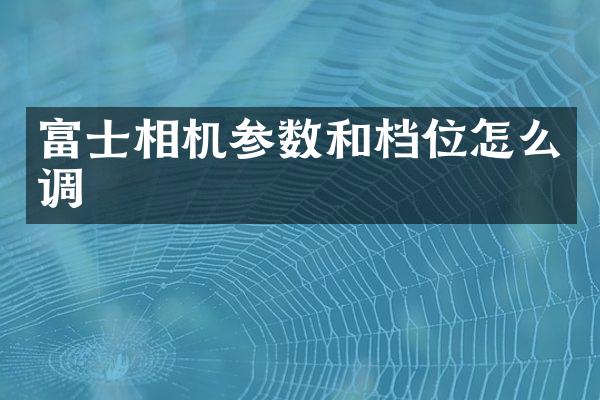 富士相机参数和档位怎么调