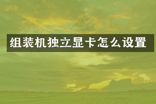 组装机独立显卡怎么设置
