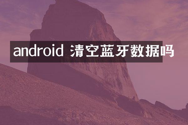 android 清空蓝牙数据吗