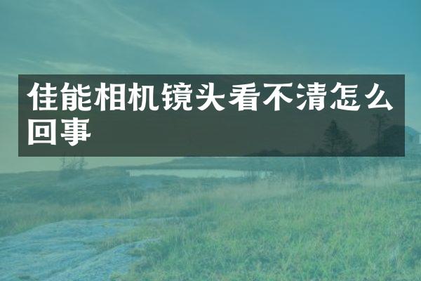 佳能相机镜头看不清怎么回事