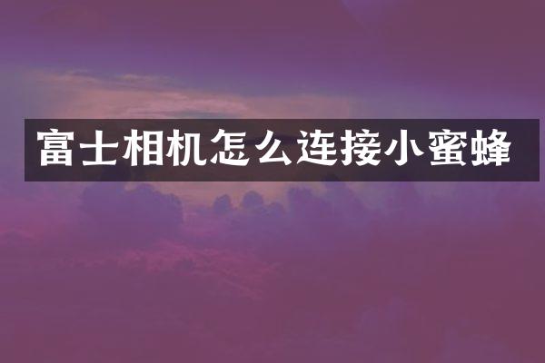 富士相机怎么连接小蜜蜂