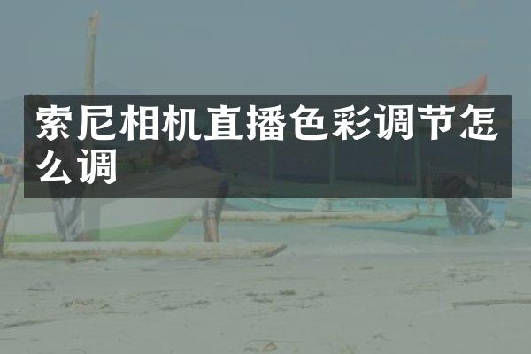 索尼相机直播色彩调节怎么调