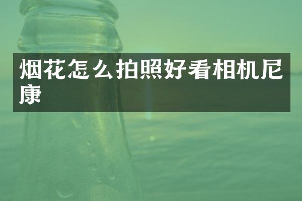 烟花怎么拍照好看相机尼康