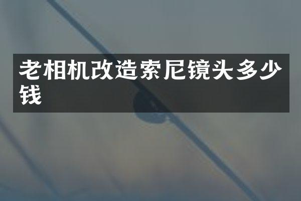 老相机改造索尼镜头多少钱