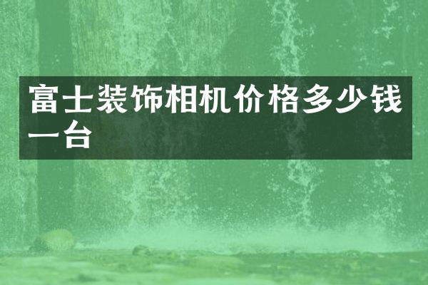 富士装饰相机价格多少钱一台