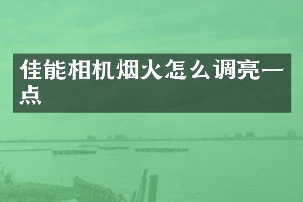 佳能相机烟火怎么调亮一点