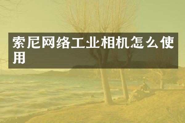 索尼网络工业相机怎么使用