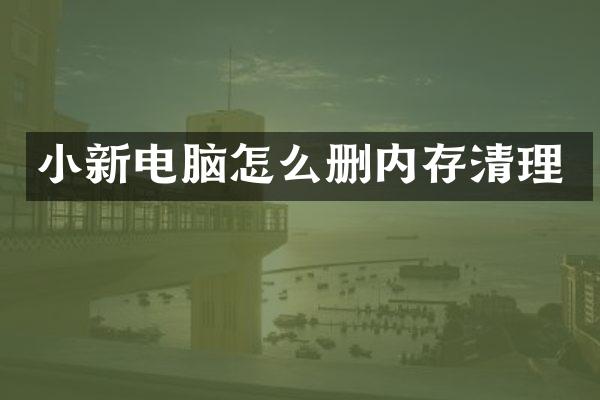 小新电脑怎么删内存清理