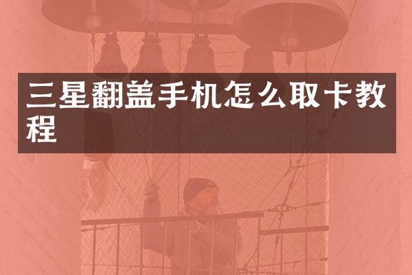 三星翻盖手机怎么取卡教程