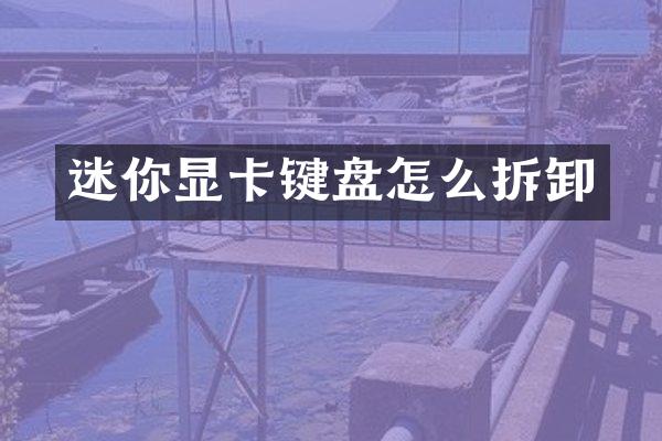 迷你显卡键盘怎么拆卸