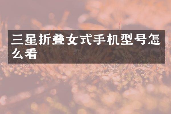 三星折叠女式手机型号怎么看