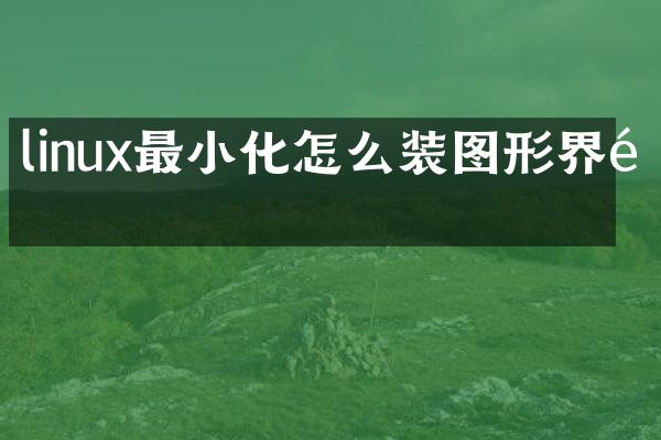 linux最小化怎么装图形界面