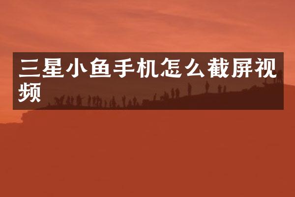 三星小鱼手机怎么截屏视频