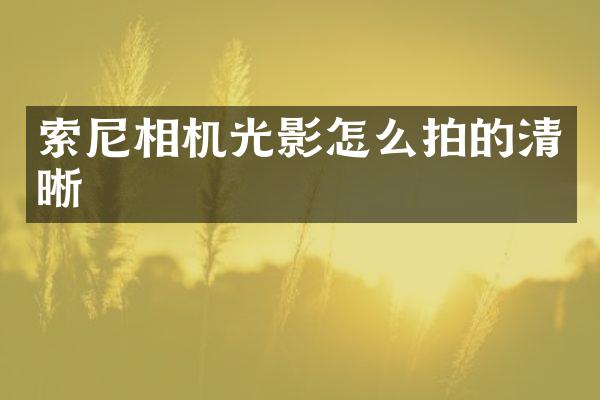 索尼相机光影怎么拍的清晰