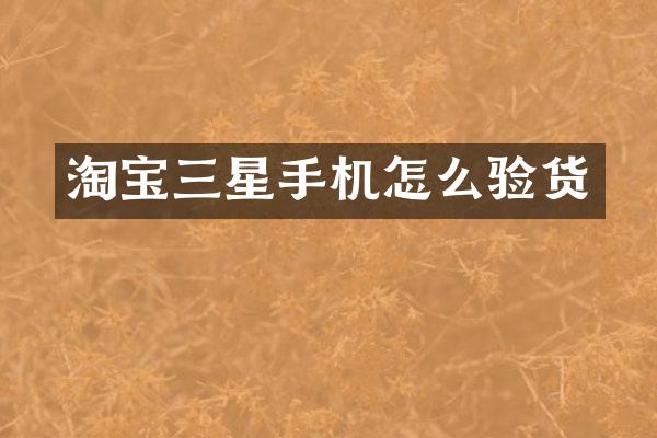 淘宝三星手机怎么验货