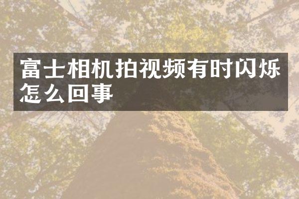 富士相机拍视频有时闪烁怎么回事