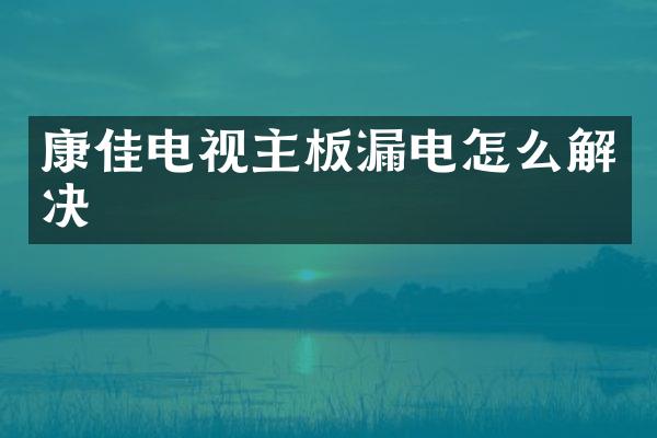 康佳电视主板漏电怎么解决