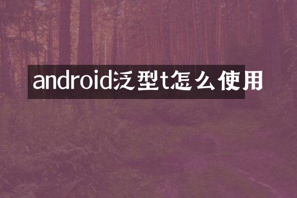 android泛型t怎么使用