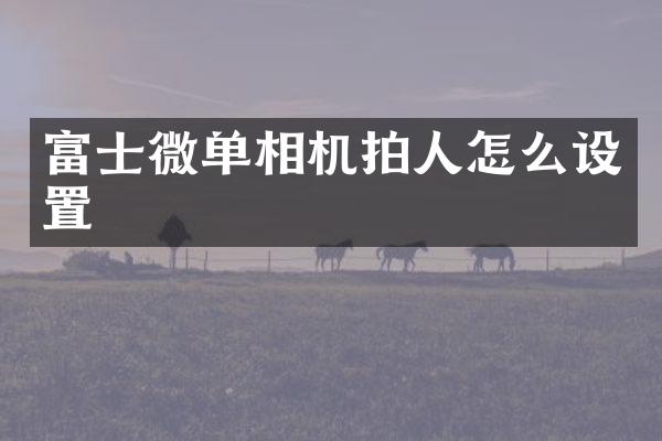 富士微单相机拍人怎么设置