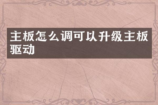 主板怎么调可以升级主板驱动