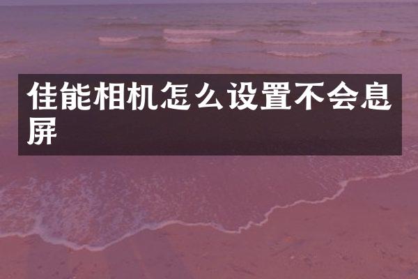 佳能相机怎么设置不会息屏
