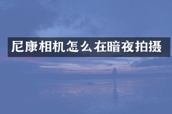 尼康相机怎么在暗夜拍摄
