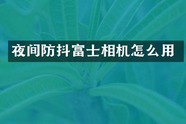 夜间防抖富士相机怎么用