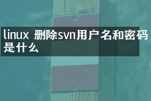 linux 删除svn用户名和密码是什么