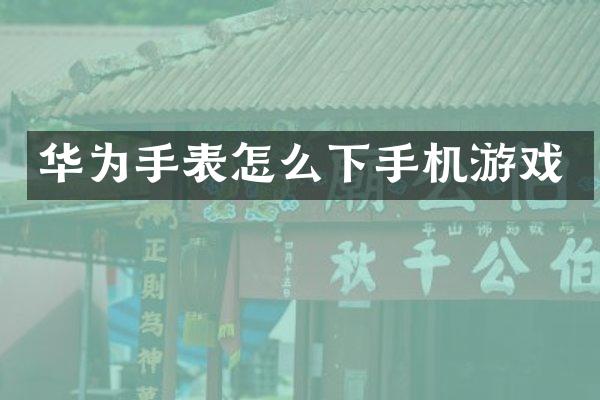 华为手表怎么下手机游戏