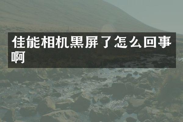 佳能相机黑屏了怎么回事啊