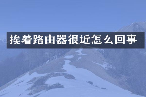 挨着路由器很近怎么回事