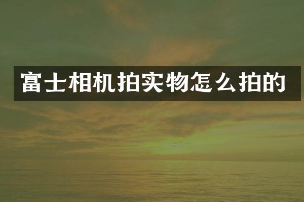 富士相机拍实物怎么拍的