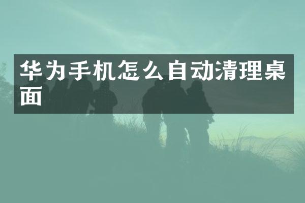 华为手机怎么自动清理桌面