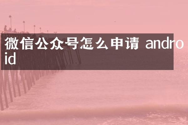 微信公众号怎么申请 android