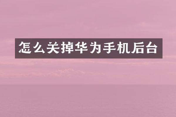 怎么关掉华为手机后台