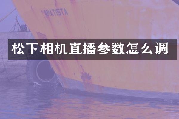 松下相机直播参数怎么调
