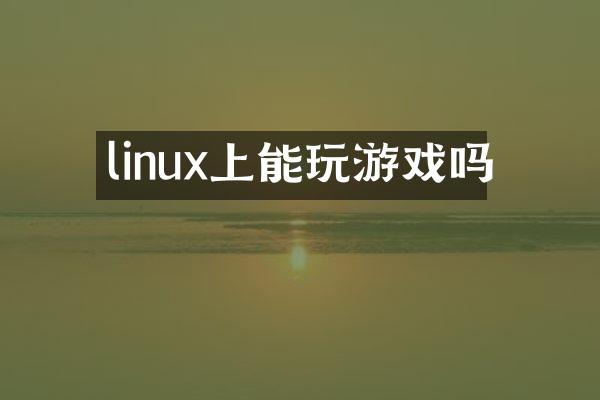 linux上能玩游戏吗