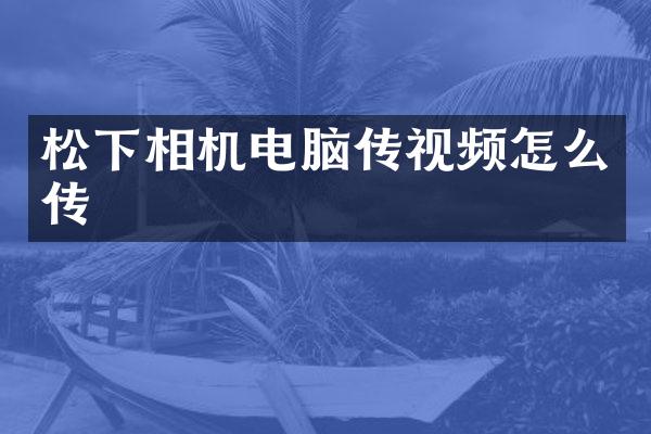 松下相机电脑传视频怎么传