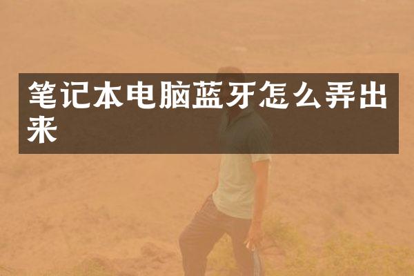 笔记本电脑蓝牙怎么弄出来