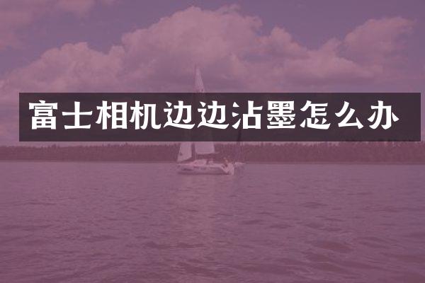 富士相机边边沾墨怎么办