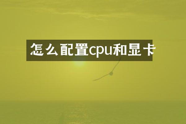怎么配置cpu和显卡