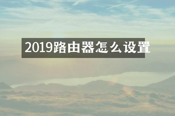 2019路由器怎么设置